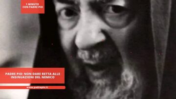 Padre Pio: Non Dare Retta Alle Insinuazioni Del Nemico