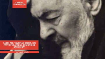 Padre Pio: Questa È Eresia. Hai Fatto Per Anni La Comunione Sacrilega. Confessati