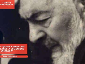 Padre Pio: Questa È Eresia. Hai Fatto Per Anni La Comunione Sacrilega. Confessati