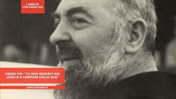 Padre Pio: Tu Devi Morire? Hai Voglia A Campare Figlio Mio