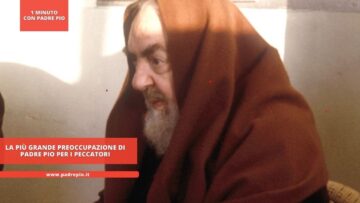 La Più Grande Preoccupazione Di Padre Pio Per I Peccatori