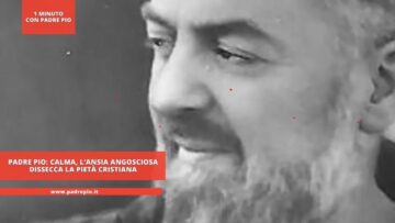 Padre Pio: Calma. Lansia Angosciosa Dissecca La Pietà Cristiana