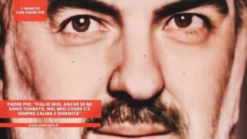 Padre Pio: Figlio Mio, Anche Se Mi Sono Turbato, Nel Mio Cuore Cè Sempre Calma E Serenità