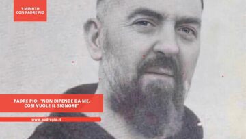 Padre Pio: Non Dipende Da Me. Cosi Vuole Il Signore