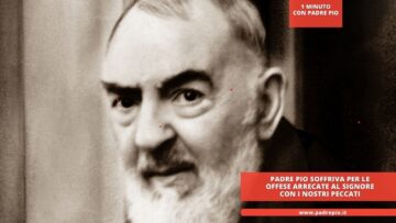 Padre Pio Soffriva Per Le Offese Arrecate Al Signore Con I Nostri Peccati