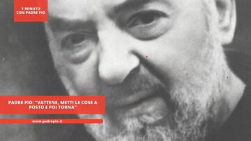 Padre Pio: Vattene, Metti Le Cose A Posto E Poi Torna