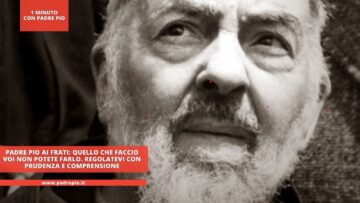 Padre Pio Ai Frati: Quello Che Faccio Voi Non Potete Farlo. Regolatevi Con Prudenza E Comprensione