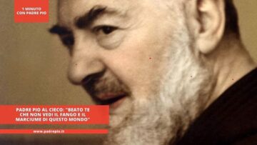 Padre Pio Al Cieco: Beato Te Che Non Vedi Il Fango E Il Marciume Di Questo Mondo
