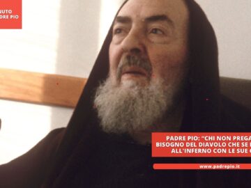 Padre Pio: Chi Non Prega Non Ha Bisogno Del Diavolo Che Se Lo Porti, Va Allinferno Con Le Sue Gambe