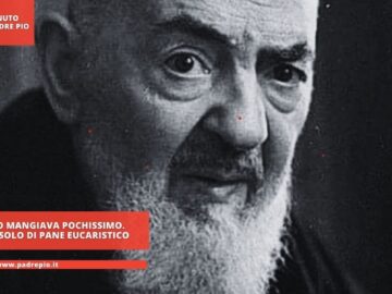 Padre Pio Mangiava Pochissimo. Si Cibava Solo Di Pane Eucaristico