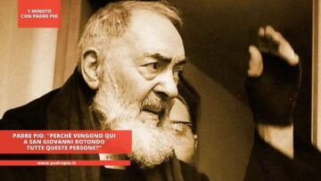 Padre Pio: Perchè Vengono Qui A San Giovanni Rotondo Tutte Queste Persone?