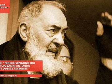 Padre Pio: Perchè Vengono Qui A San Giovanni Rotondo Tutte Queste Persone?