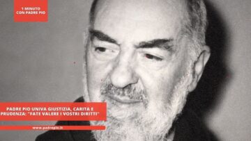 Padre Pio Univa Giustizia, Carita E Prudenza: Fate Valere I Vostri Diritti