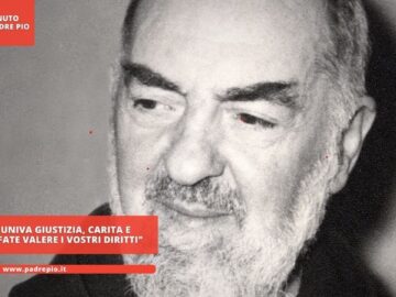 Padre Pio Univa Giustizia, Carita E Prudenza: Fate Valere I Vostri Diritti