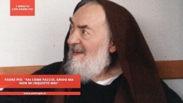 Padre Pio: Fai Come Faccio, Grido Ma Non Mi Inquieto Mai