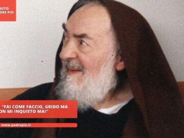 Padre Pio: Fai Come Faccio, Grido Ma Non Mi Inquieto Mai