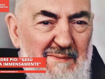 Padre Pio: “Gesù Ci Ama Immensamente”