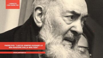 Padre Pio: Lascio Sempre Guidare La Mia Ragione Dalla Mia Fede