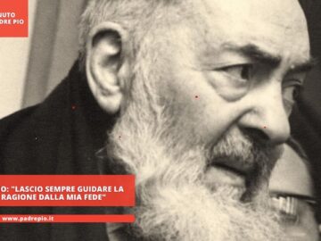 Padre Pio: Lascio Sempre Guidare La Mia Ragione Dalla Mia Fede