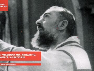 Padre Pio: Madonna Mia, Aiutami Tu. Non Ce La Faccio Più”