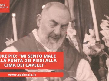 Padre Pio: Mi Sento Male Dalla Punta Dei Piedi Alla Cima Dei Capelli