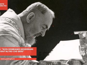 Padre Pio: “Non Dobbiamo Desiderare Nient’altro Che Gesù”