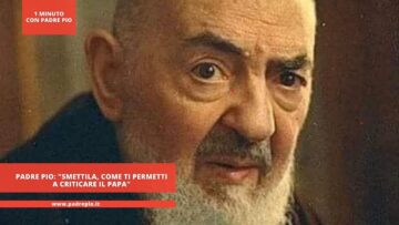 Padre Pio: Smettila, Come Ti Permetti A Criticare Il Papa