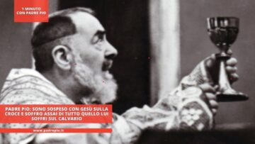 Padre Pio: Sono Sospeso Con Gesù Sulla Croce E Soffro Assai Di Tutto Quello Lui Soffri Sul Calvario