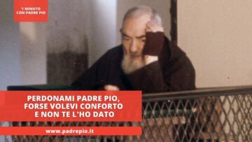 Perdonami Padre Pio, Forse Volevi Conforto E Non Te Lho Dato