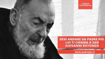 Devi Andare Da Padre Pio. Lui Ti Chiama A San Giovanni Rotondo