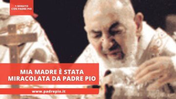 Mia Madre è Stata Miracolata Da Padre Pio