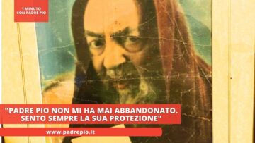 Padre Pio Non Mi Ha Mai Abbandonato. Sento Sempre La Sua Protezione