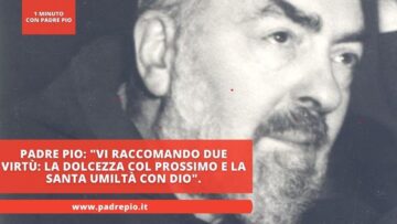 Padre Pio: Vi Raccomando Due Virtù: La Dolcezza Col Prossimo E La Santa Umiltà Con Dio.