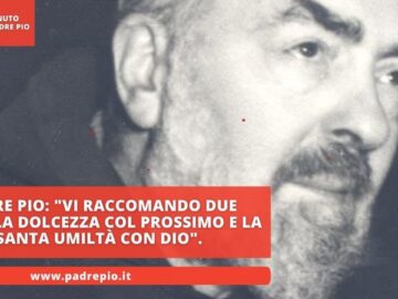 Padre Pio: Vi Raccomando Due Virtù: La Dolcezza Col Prossimo E La Santa Umiltà Con Dio.