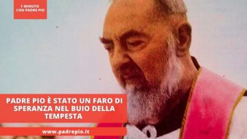 Padre Pio È Stato Un Faro Di Speranza Nel Buio Della Tempesta