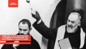 Padre Pio: Il Sole Non Risplende, Le Tenebre Si Intensificano. Sia Fatta Sempre La Volontà Di Gesù