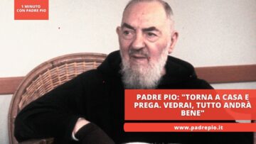 Padre Pio: Torna A Casa E Prega. Vedrai, Tutto Andrà Bene