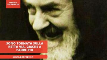 Sono Tornata Sulla Retta Via, Grazie A Padre Pio