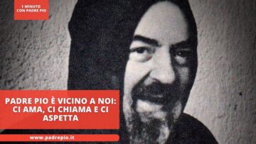 Padre Pio È Vicino A Noi: Ci Ama, Ci Chiama E Ci Aspetta