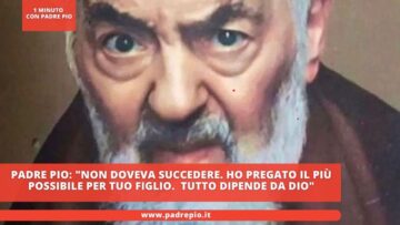 Padre Pio: Non Doveva Succedere. Ho Pregato Il Più Possibile Per Tuo Figlio. Tutto Dipende Da Dio