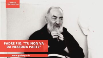 Padre Pio: Tu Non Vai Da Nessuna Parte