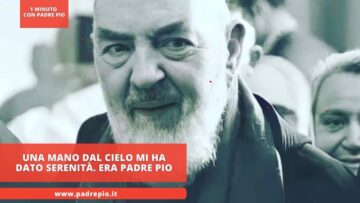 Una Mano Dal Cielo Mi Ha Dato Serenità. Era Padre Pio