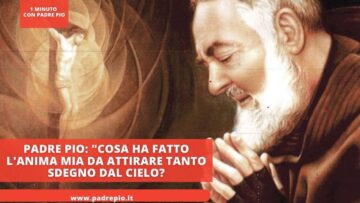 Padre Pio: Cosa Ha Fatto Lanima Mia Da Attirare Tanto Sdegno Dal Cielo?