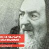 Padre Pio Ha Salvato Il Mio Matrimonio
