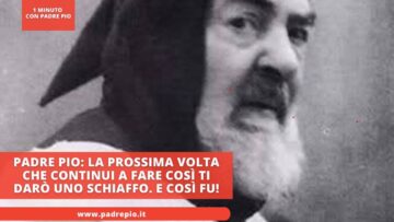 Padre Pio: La Prossima Volta Che Continui A Fare Così Ti Darò Uno Schiaffo. E Così Fu!