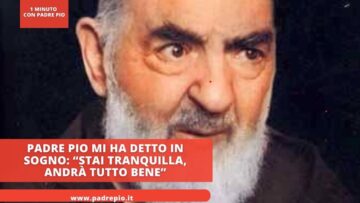 Padre Pio Mi Ha Detto In Sogno: “stai Tranquilla, Andrà Tutto Bene”