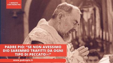 Padre Pio: “Se Non Avessimo Dio Saremmo Trafitti Da Ogni Tipo Di Peccato”