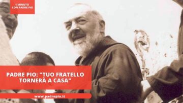 Padre Pio: Tuo Fratello Tornerà A Casa