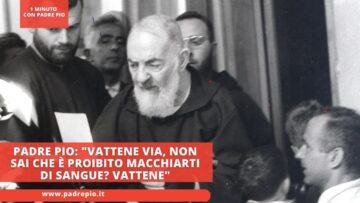 Padre Pio: Vattene Via, Non Sai Che è Proibito Macchiarti Di Sangue? Vattene