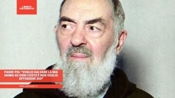 Padre Pio: Voglio Salvare La Mia Anima Ad Ogni Costo E Non Voglio Offendere Dio